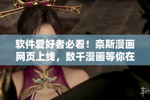 软件爱好者必看！奈斯漫画网页上线，数千漫画等你在线观看！