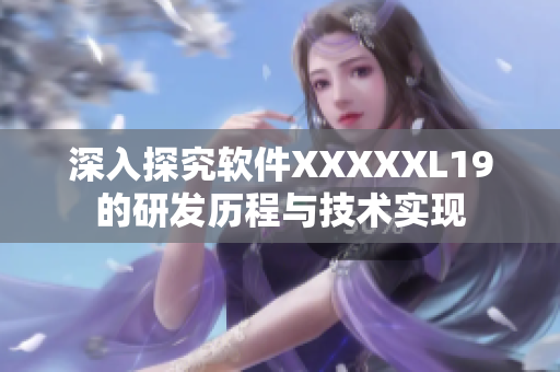 深入探究软件XXXXXL19的研发历程与技术实现