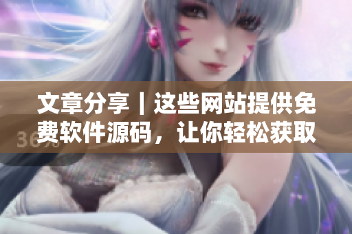 文章分享｜这些网站提供免费软件源码，让你轻松获取高质量代码