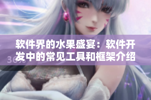 软件界的水果盛宴：软件开发中的常见工具和框架介绍