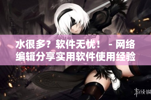 水很多？软件无忧！ - 网络编辑分享实用软件使用经验