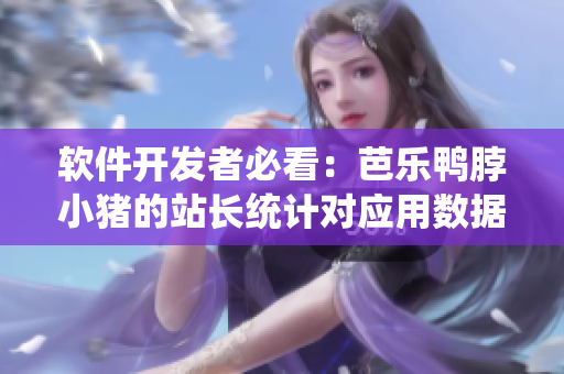 软件开发者必看：芭乐鸭脖小猪的站长统计对应用数据分析有哪些启示？