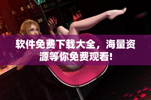 软件免费下载大全，海量资源等你免费观看!
