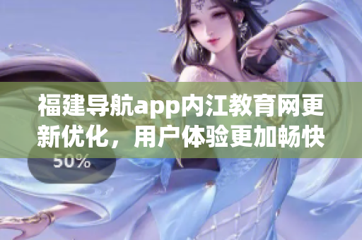 福建导航app内江教育网更新优化，用户体验更加畅快