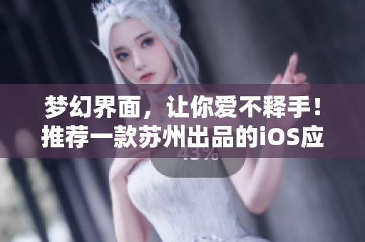 梦幻界面，让你爱不释手！推荐一款苏州出品的iOS应用