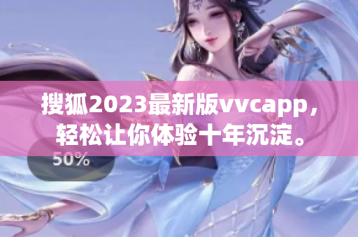 搜狐2023最新版vvcapp，轻松让你体验十年沉淀。