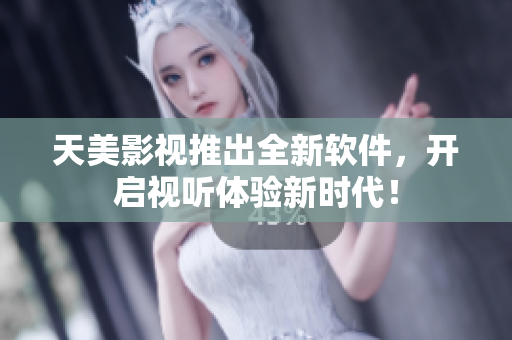天美影视推出全新软件，开启视听体验新时代！