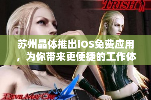 苏州晶体推出iOS免费应用，为你带来更便捷的工作体验