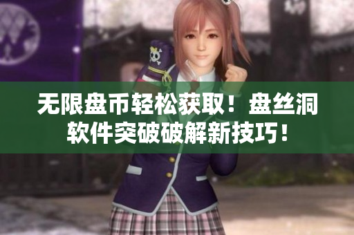 无限盘币轻松获取！盘丝洞软件突破破解新技巧！