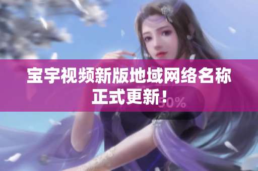 宝宇视频新版地域网络名称正式更新！