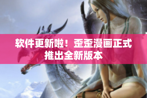 软件更新啦！歪歪漫画正式推出全新版本