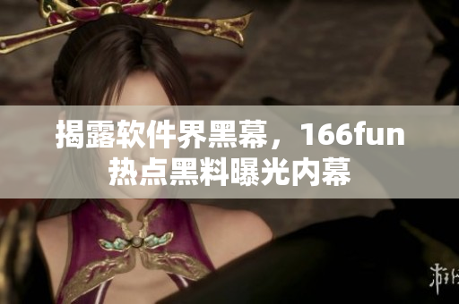 揭露软件界黑幕，166fun热点黑料曝光内幕