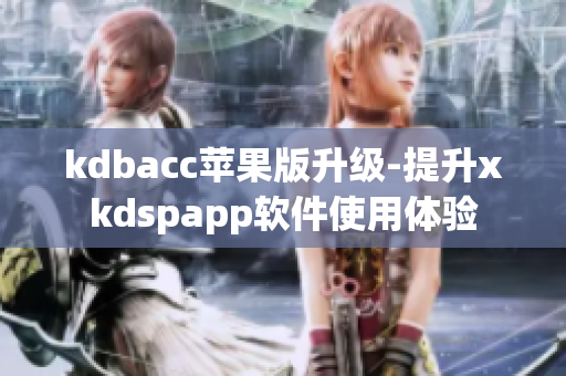 kdbacc苹果版升级-提升xkdspapp软件使用体验