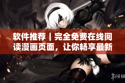 软件推荐｜完全免费在线阅读漫画页面，让你畅享最新漫画！