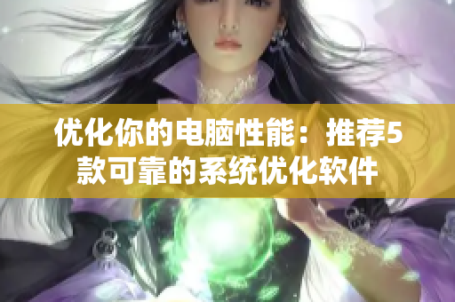 优化你的电脑性能：推荐5款可靠的系统优化软件