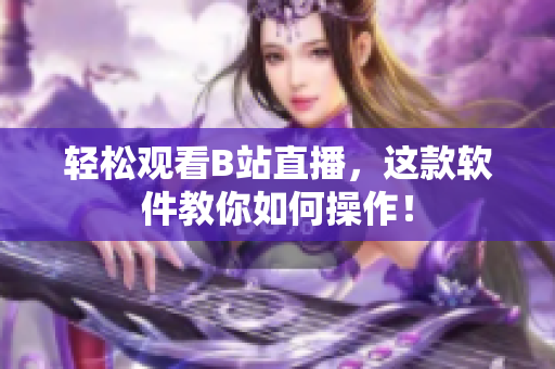 轻松观看B站直播，这款软件教你如何操作！