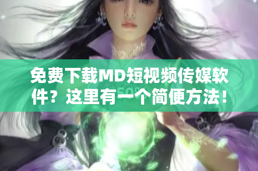 免费下载MD短视频传媒软件？这里有一个简便方法！