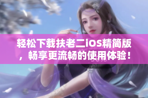 轻松下载扶老二iOS精简版，畅享更流畅的使用体验！