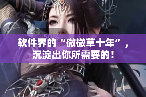 软件界的“微微草十年”，沉淀出你所需要的！