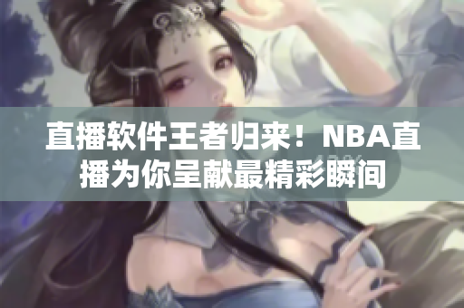 直播软件王者归来！NBA直播为你呈献最精彩瞬间