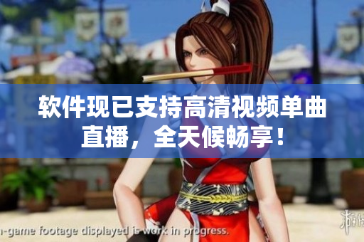 软件现已支持高清视频单曲直播，全天候畅享！