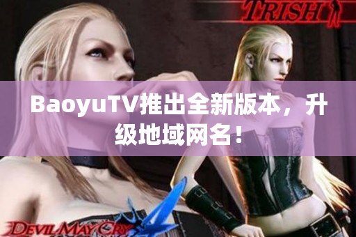 BaoyuTV推出全新版本，升级地域网名！