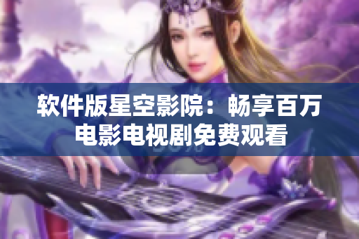 软件版星空影院：畅享百万电影电视剧免费观看