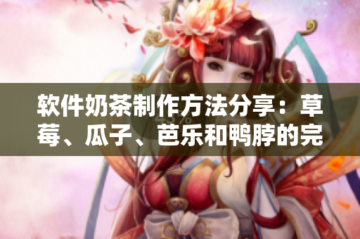 软件奶茶制作方法分享：草莓、瓜子、芭乐和鸭脖的完美组合