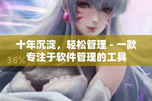 十年沉淀，轻松管理 - 一款专注于软件管理的工具