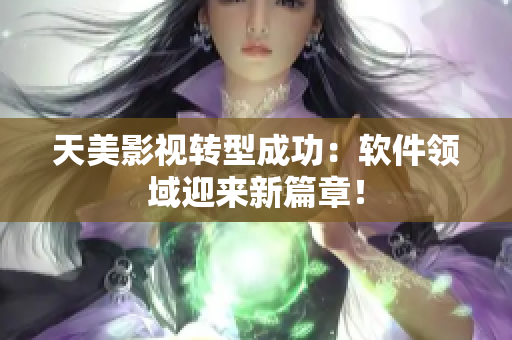 天美影视转型成功：软件领域迎来新篇章！
