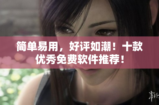 简单易用，好评如潮！十款优秀免费软件推荐！