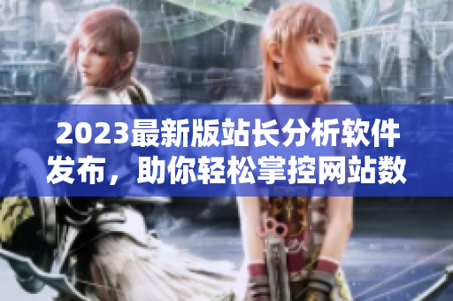 2023最新版站长分析软件发布，助你轻松掌控网站数据