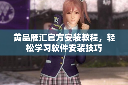 黄品雁汇官方安装教程，轻松学习软件安装技巧