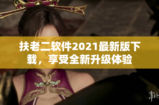 扶老二软件2021最新版下载，享受全新升级体验
