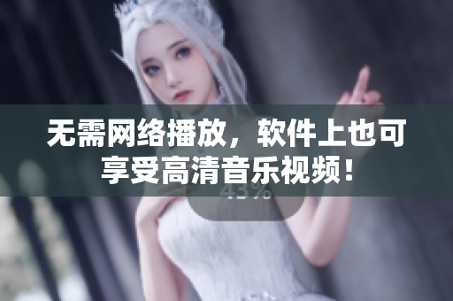 无需网络播放，软件上也可享受高清音乐视频！