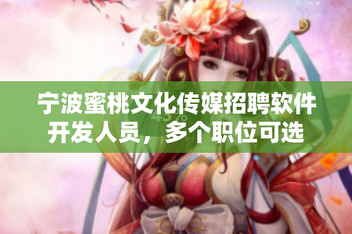 宁波蜜桃文化传媒招聘软件开发人员，多个职位可选