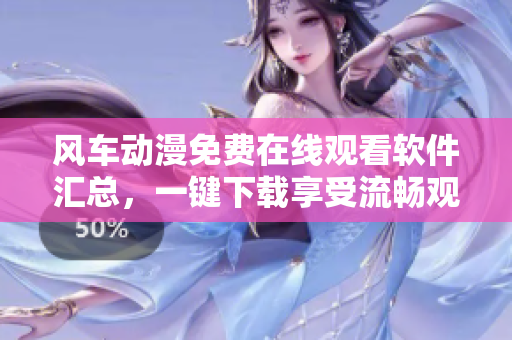 风车动漫免费在线观看软件汇总，一键下载享受流畅观影