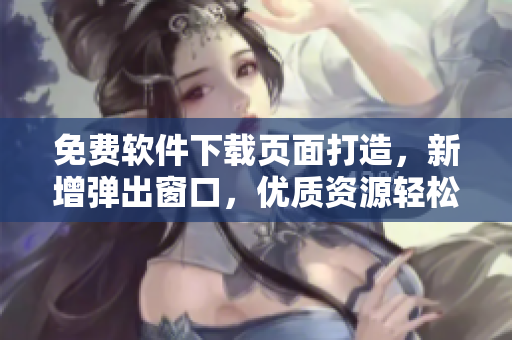 免费软件下载页面打造，新增弹出窗口，优质资源轻松获取