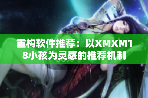重构软件推荐：以XMXM18小孩为灵感的推荐机制