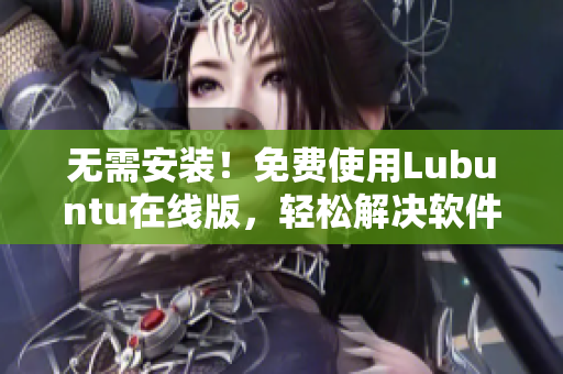 无需安装！免费使用Lubuntu在线版，轻松解决软件兼容问题