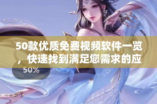 50款优质免费视频软件一览，快速找到满足您需求的应用