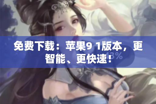 免费下载：苹果9 1版本，更智能、更快速！