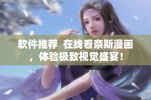 软件推荐  在线看奈斯漫画，体验极致视觉盛宴！