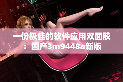 一份极佳的软件应用双面胶：国产3m9448a新版