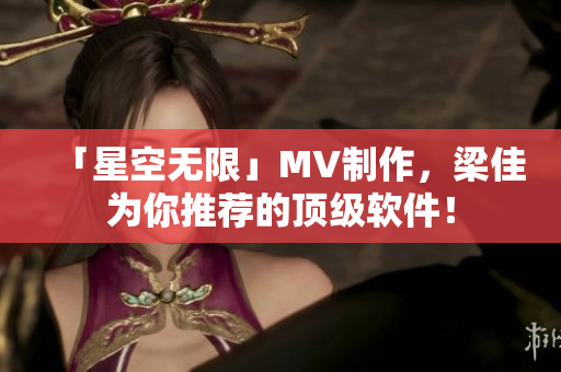 「星空无限」MV制作，梁佳为你推荐的顶级软件！