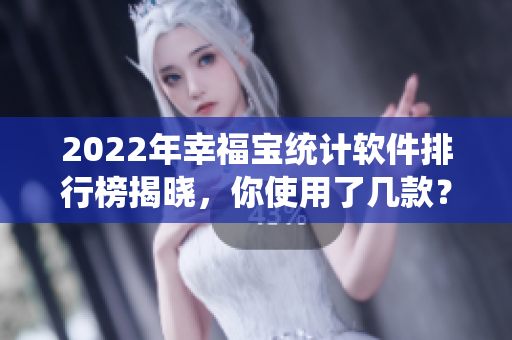 2022年幸福宝统计软件排行榜揭晓，你使用了几款？