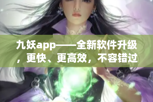 九妖app——全新软件升级，更快、更高效，不容错过！