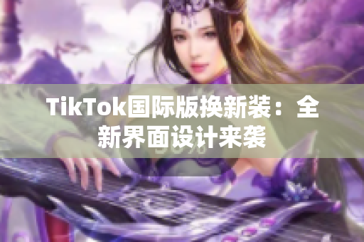 TikTok国际版换新装：全新界面设计来袭