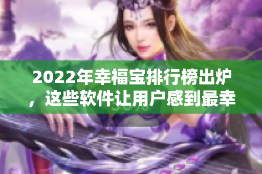 2022年幸福宝排行榜出炉，这些软件让用户感到最幸福！