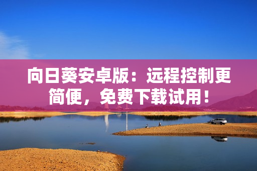 向日葵安卓版：远程控制更简便，免费下载试用！